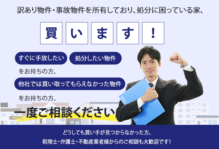 訳あり物件・事故物件を所有しており、処分に困っている家、買います。すぐに手放したい、処分したい物件、他社では買い取ってもらえなかった物件をお持ちの方、一度ご相談ください。どうしても買い手が見つからなかった方、税理士・弁護士・不動産業者様からのご相談も大歓迎です！