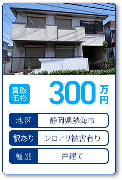 買取価格：300万円 地区：静岡県熱海市 訳あり：シロアリ被害有り 種別：戸建て