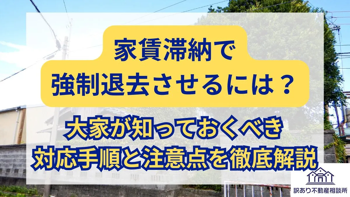 家賃滞納で強制退去させるには?大家が知っておくべき対応手順と注意点を徹底解説 | 訳あり不動産相談所